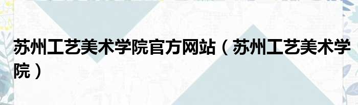 苏州工艺美术学院官方网站 苏州工艺美术学院