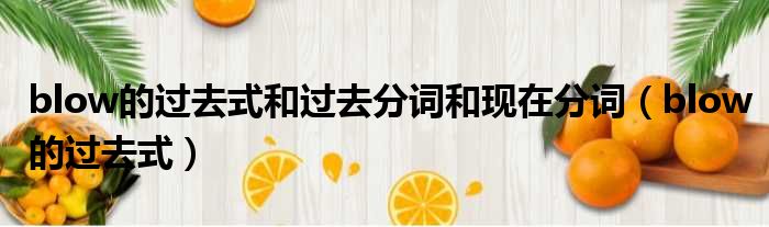 blow的过去式和过去分词和现在分词 blow的过去式