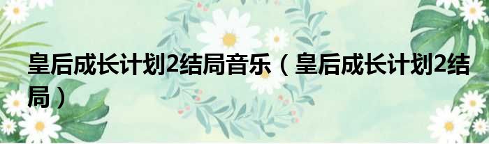 皇后成长计划2结局音乐 皇后成长计划2结局