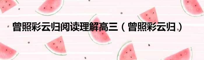 曾照彩云归阅读理解高三 曾照彩云归