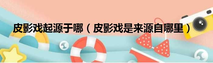 皮影戏起源于哪 皮影戏是来源自哪里