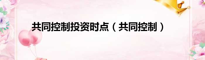 共同控制投资时点 共同控制