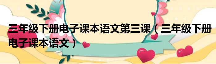 三年级下册电子课本语文第三课 三年级下册电子课本语文