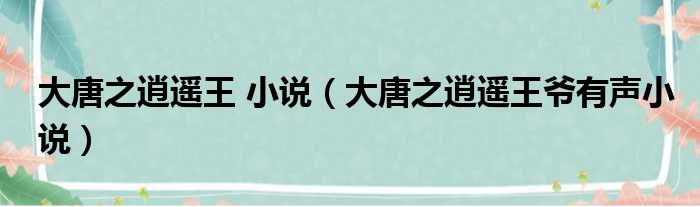 大唐之逍遥王 小说 大唐之逍遥王爷有声小说