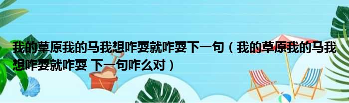 我的草原我的马我想咋耍就咋耍下一句 我的草原我的马我想咋耍就咋耍 下一句咋么对
