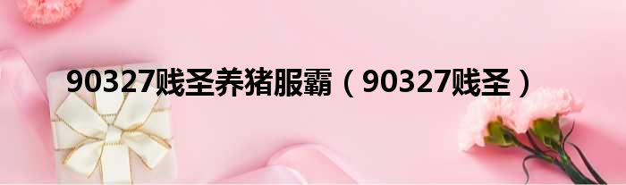 90327贱圣养猪服霸 90327贱圣