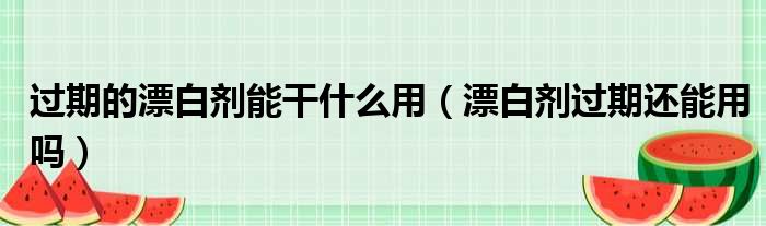 过期的漂白剂能干什么用 漂白剂过期还能用吗