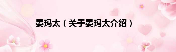 晏玛太 关于晏玛太介绍