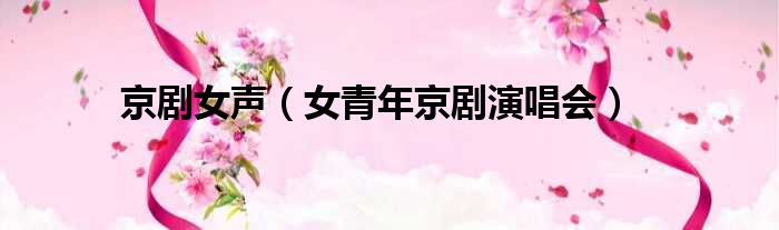 京剧女声 女青年京剧演唱会