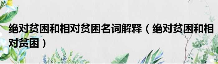 绝对贫困和相对贫困名词解释 绝对贫困和相对贫困