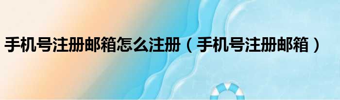 手机号注册邮箱怎么注册 手机号注册邮箱