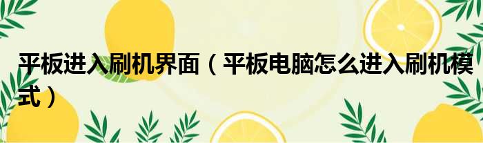 平板进入刷机界面 平板电脑怎么进入刷机模式