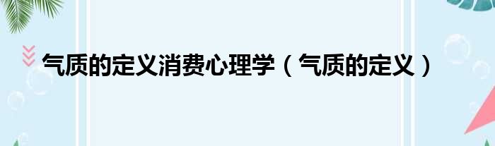 气质的定义消费心理学 气质的定义