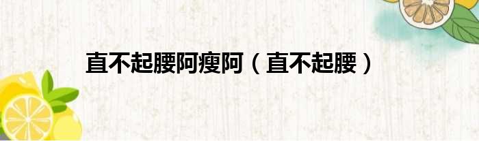 直不起腰阿瘦阿 直不起腰