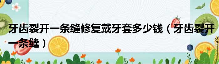 牙齿裂开一条缝修复戴牙套多少钱 牙齿裂开一条缝