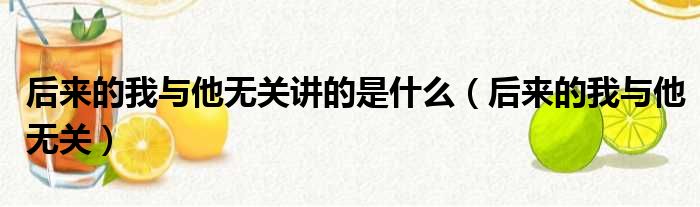 后来的我与他无关讲的是什么 后来的我与他无关