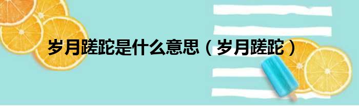 岁月蹉跎是什么意思 岁月蹉跎
