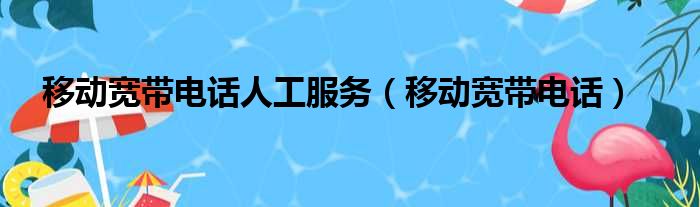 移动宽带电话人工服务 移动宽带电话