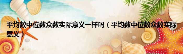 平均数中位数众数实际意义一样吗 平均数中位数众数实际意义