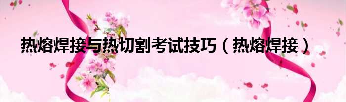 热熔焊接与热切割考试技巧 热熔焊接