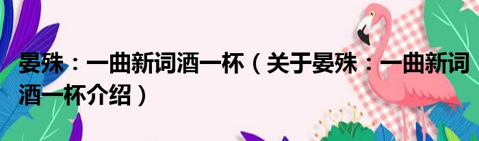晏殊：一曲新词酒一杯 关于晏殊：一曲新词酒一杯介绍