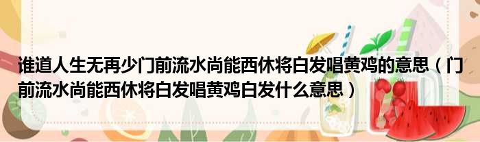 谁道人生无再少门前流水尚能西休将白发唱黄鸡的意思 门前流水尚能西休将白发唱黄鸡白发什么意思