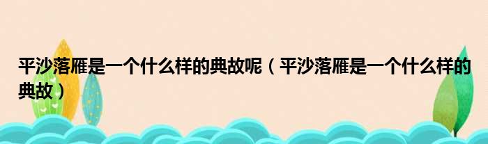 平沙落雁是一个什么样的典故呢 平沙落雁是一个什么样的典故