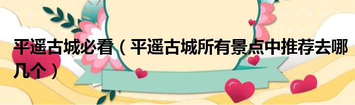 平遥古城必看 平遥古城所有景点中推荐去哪几个