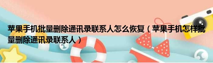 苹果手机批量删除通讯录联系人怎么恢复 苹果手机怎样批量删除通讯录联系人