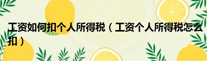 工资如何扣个人所得税 工资个人所得税怎么扣
