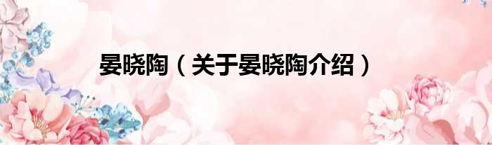 晏晓陶 关于晏晓陶介绍