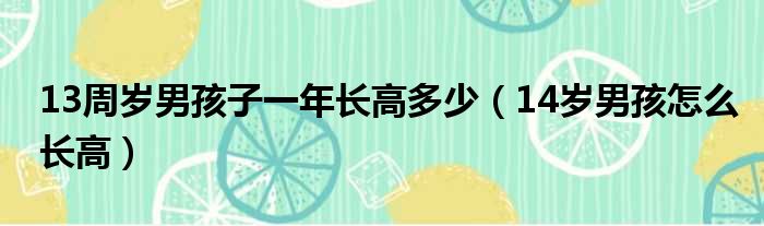 13周岁男孩子一年长高多少 14岁男孩怎么长高
