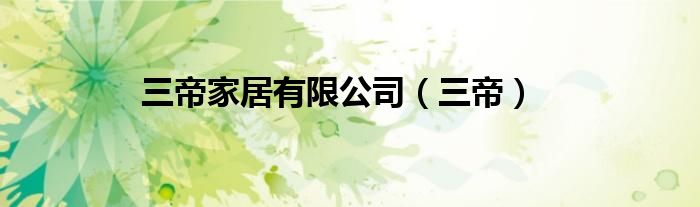 三帝家居有限公司 三帝