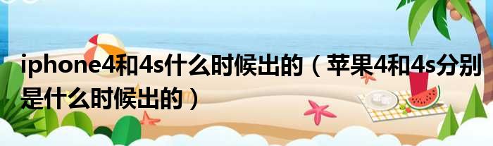 iphone4和4s什么时候出的 苹果4和4s分别是什么时候出的