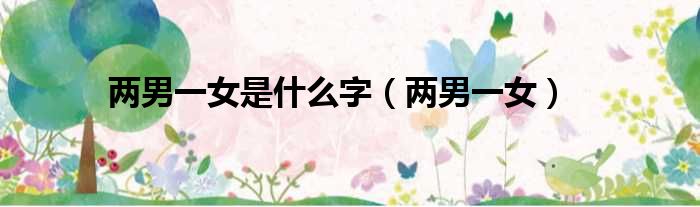 两男一女是什么字 两男一女