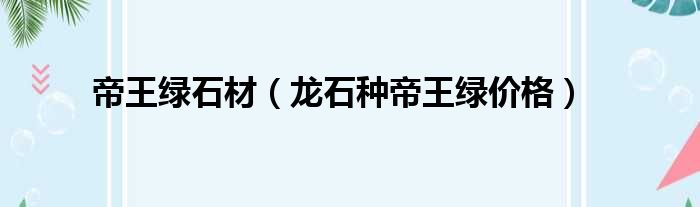 帝王绿石材 龙石种帝王绿价格