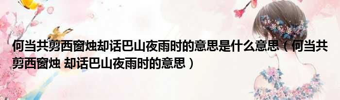 何当共剪西窗烛却话巴山夜雨时的意思是什么意思 何当共剪西窗烛 却话巴山夜雨时的意思