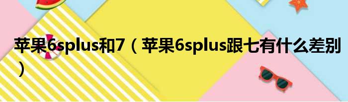 苹果6splus和7 苹果6splus跟七有什么差别