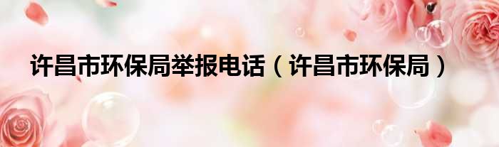 许昌市环保局举报电话 许昌市环保局