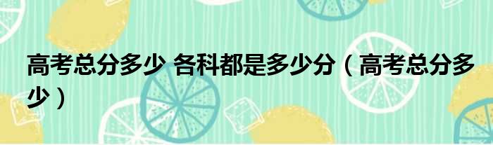 高考总分多少 各科都是多少分 高考总分多少