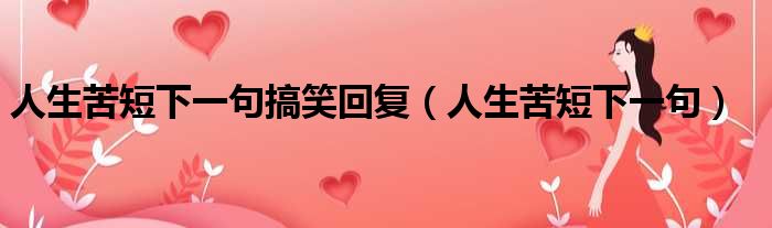 人生苦短下一句搞笑回复 人生苦短下一句