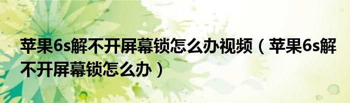 苹果6s解不开屏幕锁怎么办视频 苹果6s解不开屏幕锁怎么办