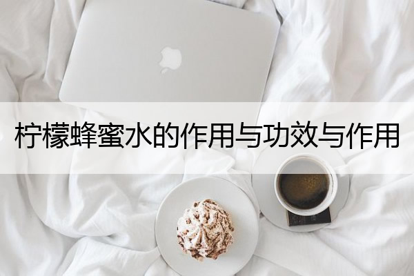 柠檬蜂蜜水的作用与功效与作用 晚上喝柠檬蜂蜜水的作用与功效与作用