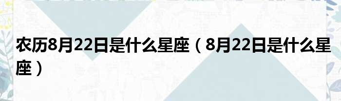 农历8月22日是什么星座 8月22日是什么星座