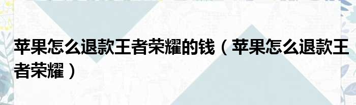 苹果怎么退款王者荣耀的钱 苹果怎么退款王者荣耀
