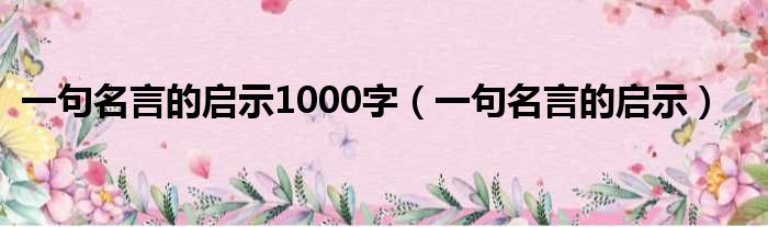 一句名言的启示1000字 一句名言的启示