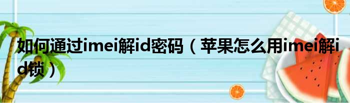 如何通过imei解id密码 苹果怎么用imei解id锁