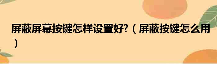 屏蔽屏幕按键怎样设置好  屏蔽按键怎么用