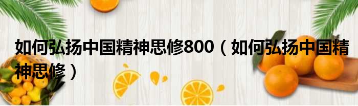 如何弘扬中国精神思修800 如何弘扬中国精神思修