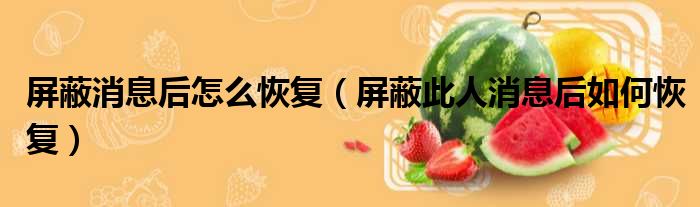 屏蔽消息后怎么恢复 屏蔽此人消息后如何恢复